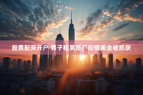 股票配资开户 男子租冥币厂印假美金被抓获