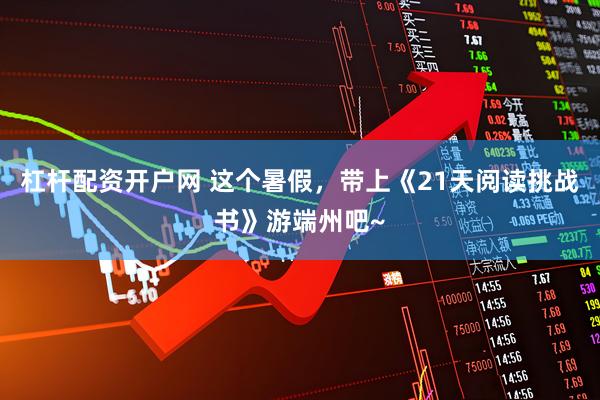 杠杆配资开户网 这个暑假，带上《21天阅读挑战书》游端州吧~