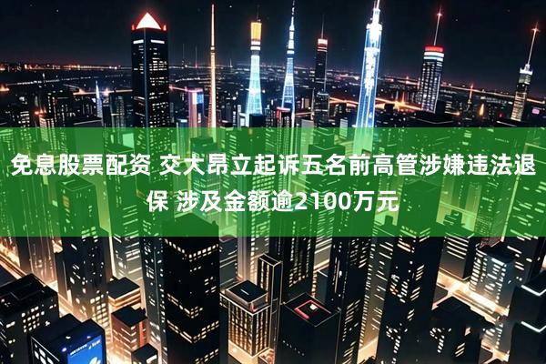 免息股票配资 交大昂立起诉五名前高管涉嫌违法退保 涉及金额逾2100万元