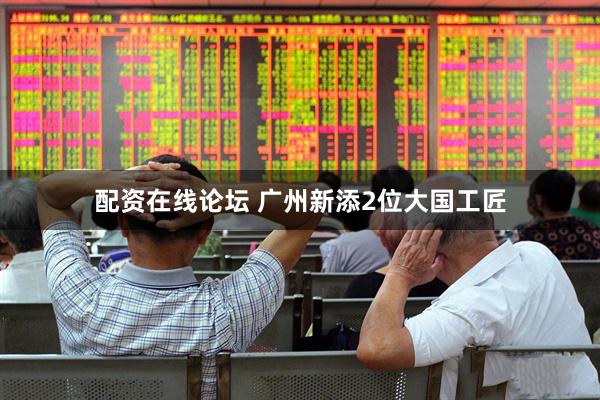 配资在线论坛 广州新添2位大国工匠