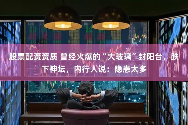股票配资资质 曾经火爆的“大玻璃”封阳台，跌下神坛，内行人说：隐患太多
