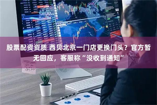 股票配资资质 西贝北京一门店更换门头？官方暂无回应，客服称“没收到通知”