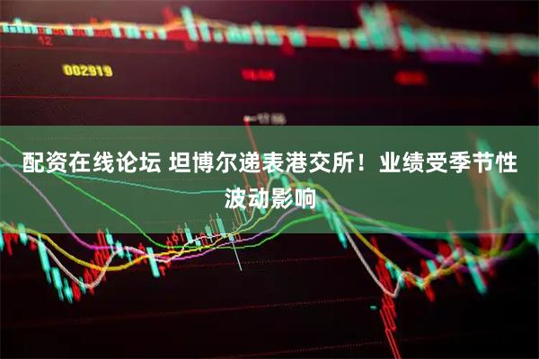 配资在线论坛 坦博尔递表港交所！业绩受季节性波动影响