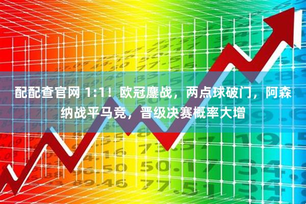 配配查官网 1:1!欧冠鏖战,两点球破门,阿森纳战平马竞,晋级决赛概率大增